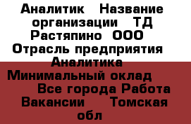 Аналитик › Название организации ­ ТД Растяпино, ООО › Отрасль предприятия ­ Аналитика › Минимальный оклад ­ 18 000 - Все города Работа » Вакансии   . Томская обл.